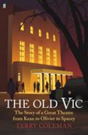 The Old Vic : the story of a great theatre from Kean to Olivier to Spacey /