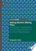 Making Markets Making Place : Geography, Topo/graphy and the Reproduction of an Urban Marketplace /