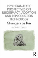 Psychoanalytic perspectives on illegitimacy, adoption and reproduction technology : strangers as kin /