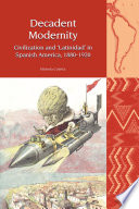 Decadent modernity : civilization and 'Latinidad' in Spanish America, 1880-1920 /