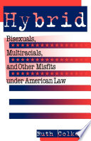 Hybrid : Bisexuals, Multiracials, and Other Misfits Under American Law.