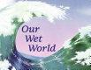 Our wet world : exploring earth's aquatic ecosystems /