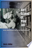 Ain't scared of your jail : arrest, imprisonment, and the civil rights movement /