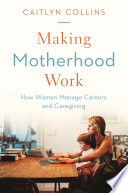 Making motherhood work : how women manage careers and caregiving /