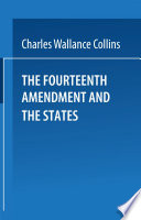 The fourteenth amendment and the States : a study of the operation of the restraint clauses of section one of the fourteenth amendment to the Constitution of the United States /