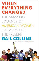 When everything changed : the amazing journey of American women, from 1960 to the present /