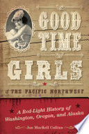 Good time girls of the Pacific Northwest : a red-light history of Washington, Oregon, and Alaska /