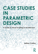 Case studies in parametric design  : a guide to visual scripting in architecture /