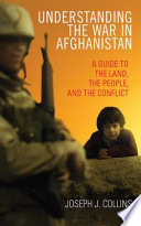 Understanding the War in Afghanistan : a guide to the land, the people, and the conflict /