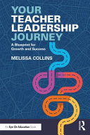 Your teacher leadership journey : a blueprint for growth and success /