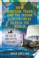 How maritime trade and the Indian subcontinent shaped the world : ice age to mid-eighth century /