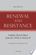 Renewal and resistance : Catholic church music from the 1850s to Vatican II /