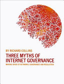 Three myths of Internet governance : making sense of networks, governance and regulation /