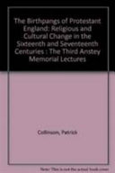 The birthpangs of protestant England : religious and cultural change in the sixteenth and seventeenth centuries : the third Anstey memorial lectures in the University of Kent at Canterbury, 12-15 May 1986 /