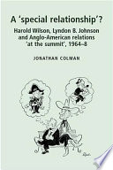 A 'special relationship'? : Harold Wilson, Lyndon B. Johnson, and Anglo-American relations 'at the summit', 1964-68 /