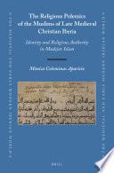 The religious polemics of the Muslims of late medieval Christian Iberia : identity and religious authority in Mudejar Islam /