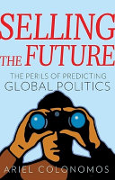 Selling the future : the perils of predicting global politics /