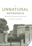 An unnatural metropolis : wresting New Orleans from nature /