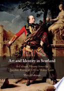 Art and identity in Scotland : a cultural history from the Jacobite rising of 1745 to Walter Scott /