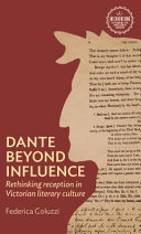 Dante beyond influence : rethinking reception in Victorian literary culture /