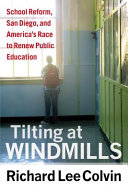 Tilting at windmills : school reform, San Diego, and America's race to renew public education /