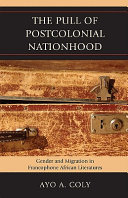 The pull of postcolonial nationhood : gender and migration in francophone African literatures /