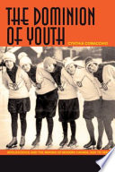 The dominion of youth : adolescence and the making of a modern Canada, 1920-1950 /