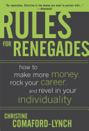 Rules for renegades : how to make more money, rock your career, and revel in your individuality /