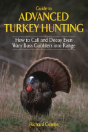 Guide to advanced turkey hunting : how to call and decoy even wary boss gobblers into range /