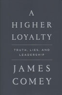 A higher loyalty : truth, lies, and leadership /