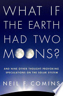 What if the Earth had two moons? : and nine other thought-provoking speculations on the solar system /