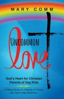 Uncommon love : God's heart for Christian parents of gay kids : a bible study for parents of those with same-sex attraction /