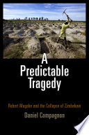 A predictable tragedy : Robert Mugabe and the collapse of Zimbabwe /