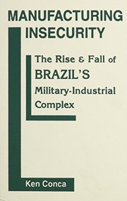 Manufacturing insecurity : the rise and fall of Brazil's military-industrial complex /