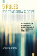 Five rules for tomorrow's cities : design in an age of urban migration, demographic change, and a disappearing middle class /