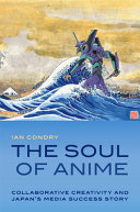 The soul of anime : collaborative creativity and Japan's media success story /