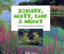 Squishy, misty, damp & muddy : the in-between world of wetlands /