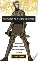 The nation as a local metaphor : Württemberg, imperial Germany, and national memory, 1871-1918 /