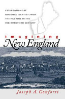 Imagining New England : explorations of regional identity from the pilgrims to the mid-twentieth century /