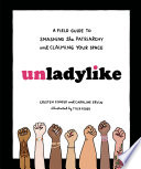 Unladylike : a field guide to smashing the patriarchy and claiming your space /