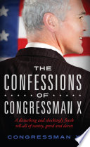 The confessions of Congressman X : a disturbing and shockingly frank tell-all of vanity, greed and deceit /