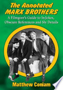 The annotated Marx Brothers : a filmgoer's guide to in-jokes, obscure references and sly details /