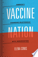 Vaccine nation : America's changing relationship with immunization /