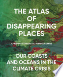 The atlas of disappearing places : our coasts and oceans in the climate crisis /