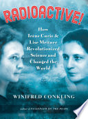 Radioactive! : how Irene Curie & Lise Meitner revolutionized science and changed the world /