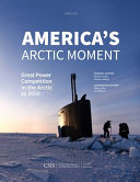 America's Arctic moment : great power competition in the Arctic to 2050 /