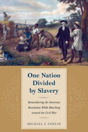 One nation divided by slavery : remembering the American Revolution while marching toward the Civil War /