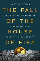 The fall of the house of FIFA : the multimillion-dollar corruption at the heart of global soccer /