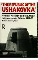 The republic of the Ushakovka : Admiral Kolchak and the allied intervention in Siberia, 1918-20 /