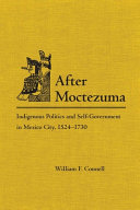 After Moctezuma : indigenous politics and self-government in Mexico City, 1524-1730 /